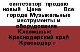  синтезатор  продаю новый › Цена ­ 5 000 - Все города Музыкальные инструменты и оборудование » Клавишные   . Краснодарский край,Краснодар г.